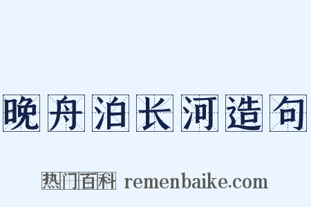 晚舟泊长河造句是什么意思的图片